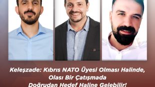 Keleşzade: Kıbrıs NATO Üyesi Olması Halinde, Olası Bir Çatışmada Doğrudan Hedef Haline Gelebilir!